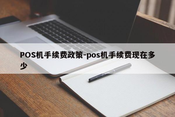 共青城POS机手续费政策-pos机手续费现在多少