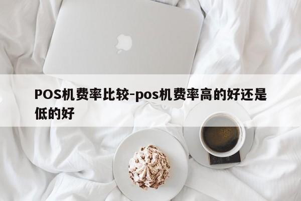 共青城POS机费率比较-pos机费率高的好还是低的好