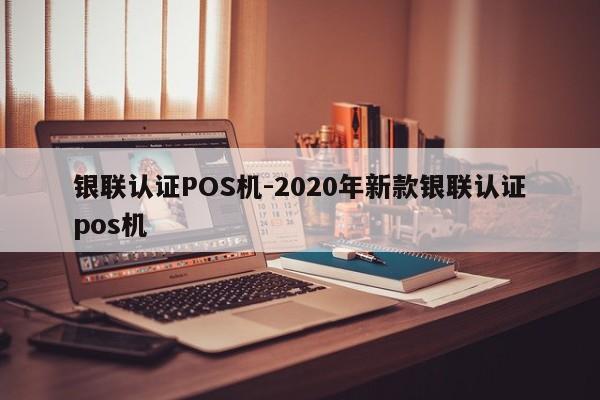 共青城银联认证POS机-2020年新款银联认证pos机